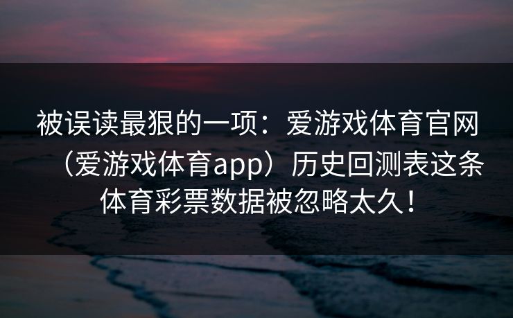 被误读最狠的一项：爱游戏体育官网（爱游戏体育app）历史回测表这条体育彩票数据被忽略太久！