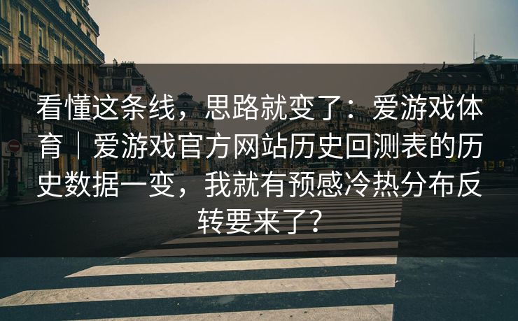 看懂这条线，思路就变了：爱游戏体育｜爱游戏官方网站历史回测表的历史数据一变，我就有预感冷热分布反转要来了？