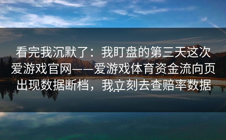 看完我沉默了：我盯盘的第三天这次爱游戏官网——爱游戏体育资金流向页出现数据断档，我立刻去查赔率数据…
