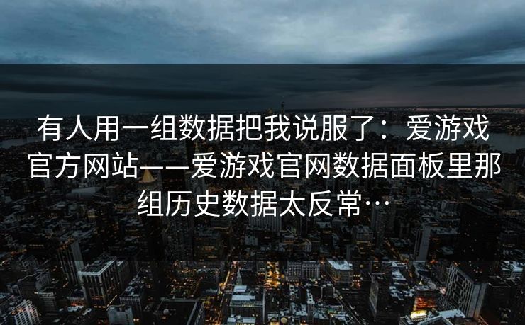 有人用一组数据把我说服了：爱游戏官方网站——爱游戏官网数据面板里那组历史数据太反常…