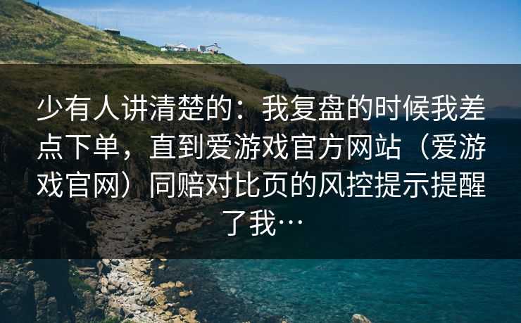 少有人讲清楚的：我复盘的时候我差点下单，直到爱游戏官方网站（爱游戏官网）同赔对比页的风控提示提醒了我…