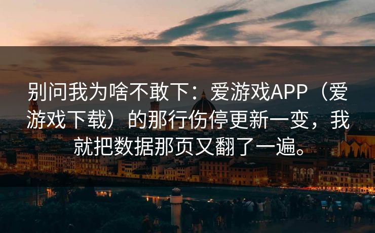 别问我为啥不敢下：爱游戏APP（爱游戏下载）的那行伤停更新一变，我就把数据那页又翻了一遍。