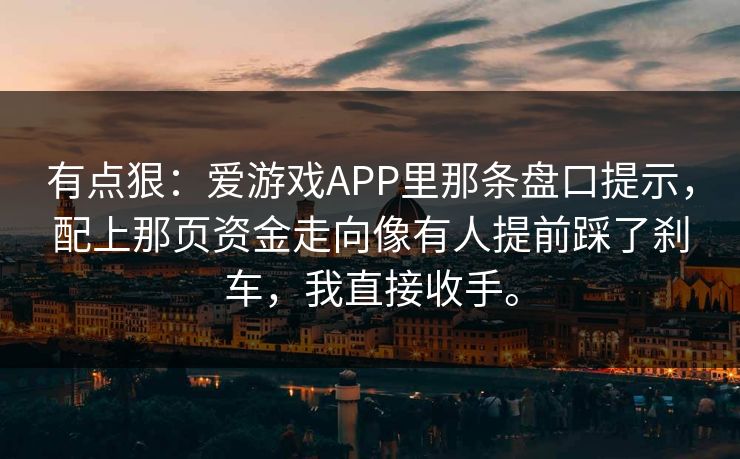 有点狠：爱游戏APP里那条盘口提示，配上那页资金走向像有人提前踩了刹车，我直接收手。