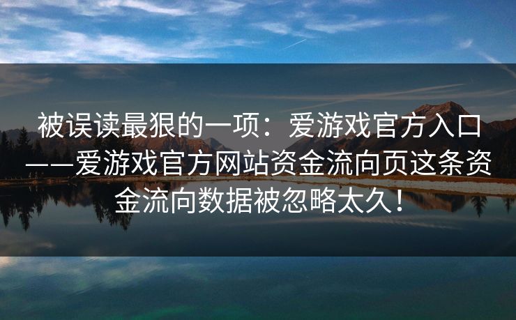被误读最狠的一项:爱游戏官方入口——爱游戏官方网站资金流向页这条资金流向数据被忽略太久! 被误读最狠的一项:爱游戏官方入口——爱游戏官方网站资金流向页这条资金流向数据被忽略太久!