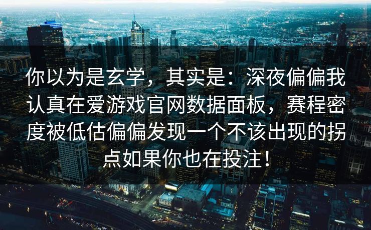你以为是玄学，其实是：深夜偏偏我认真在爱游戏官网数据面板，赛程密度被低估偏偏发现一个不该出现的拐点如果你也在投注！