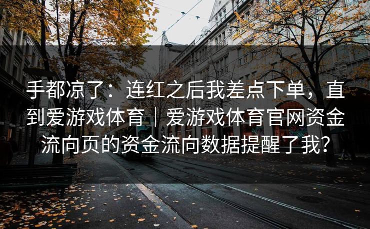 手都凉了：连红之后我差点下单，直到爱游戏体育｜爱游戏体育官网资金流向页的资金流向数据提醒了我？