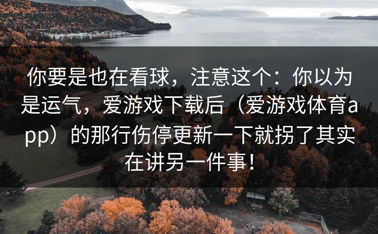 你要是也在看球，注意这个：你以为是运气，爱游戏下载后（爱游戏体育app）的那行伤停更新一下就拐了其实在讲另一件事！