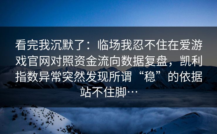 看完我沉默了：临场我忍不住在爱游戏官网对照资金流向数据复盘，凯利指数异常突然发现所谓“稳”的依据站不住脚…