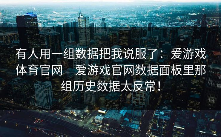 有人用一组数据把我说服了：爱游戏体育官网｜爱游戏官网数据面板里那组历史数据太反常！