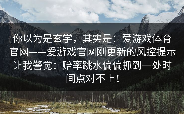 你以为是玄学，其实是：爱游戏体育官网——爱游戏官网刚更新的风控提示让我警觉：赔率跳水偏偏抓到一处时间点对不上！