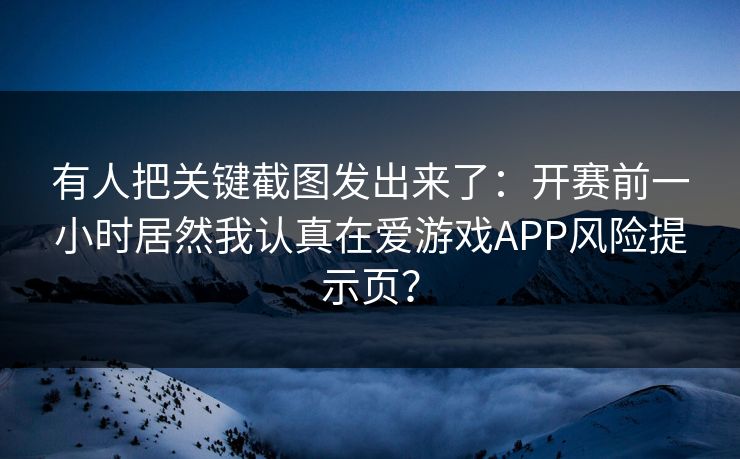 有人把关键截图发出来了：开赛前一小时居然我认真在爱游戏APP风险提示页？