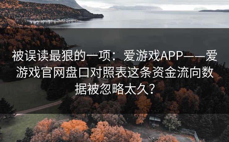 被误读最狠的一项：爱游戏APP——爱游戏官网盘口对照表这条资金流向数据被忽略太久？