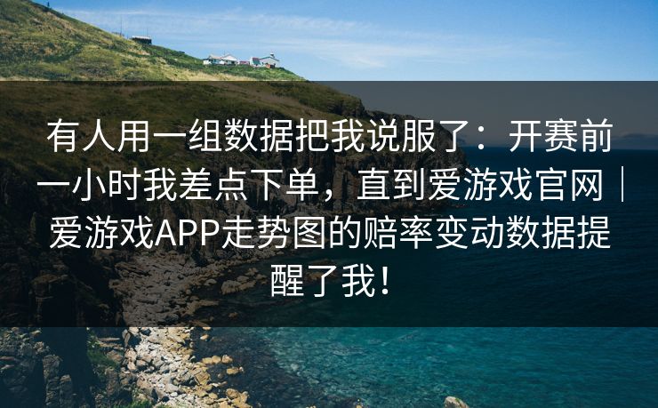 有人用一组数据把我说服了：开赛前一小时我差点下单，直到爱游戏官网｜爱游戏APP走势图的赔率变动数据提醒了我！