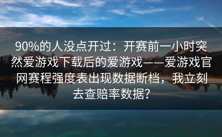 90%的人没点开过：开赛前一小时突然爱游戏下载后的爱游戏——爱游戏官网赛程强度表出现数据断档，我立刻去查赔率数据？