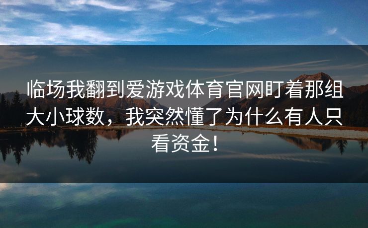 临场我翻到爱游戏体育官网盯着那组大小球数，我突然懂了为什么有人只看资金！