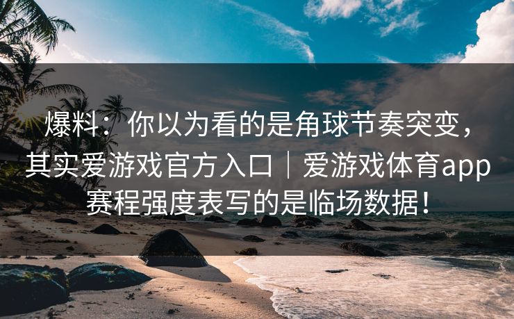 爆料：你以为看的是角球节奏突变，其实爱游戏官方入口｜爱游戏体育app赛程强度表写的是临场数据！