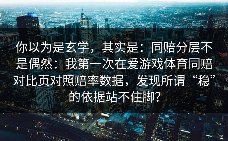 你以为是玄学，其实是：同赔分层不是偶然：我第一次在爱游戏体育同赔对比页对照赔率数据，发现所谓“稳”的依据站不住脚？