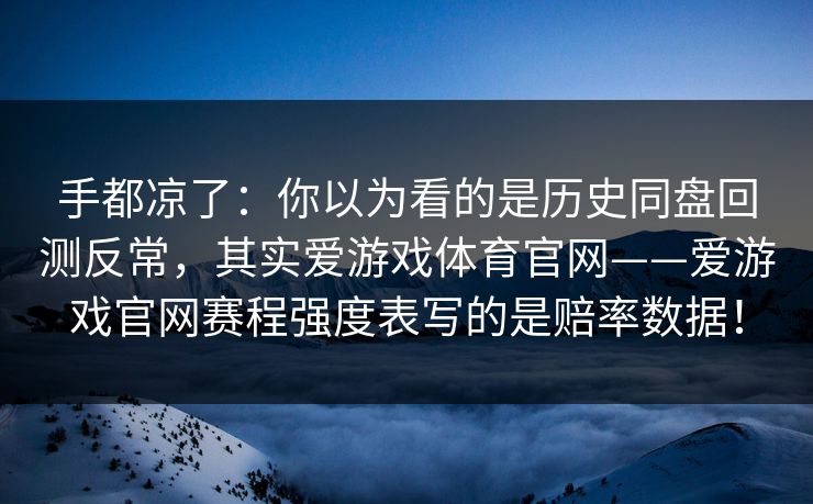 手都凉了：你以为看的是历史同盘回测反常，其实爱游戏体育官网——爱游戏官网赛程强度表写的是赔率数据！