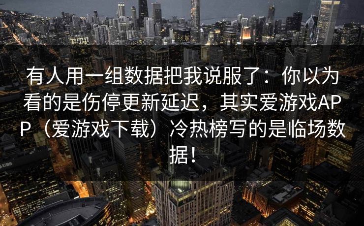 有人用一组数据把我说服了：你以为看的是伤停更新延迟，其实爱游戏APP（爱游戏下载）冷热榜写的是临场数据！