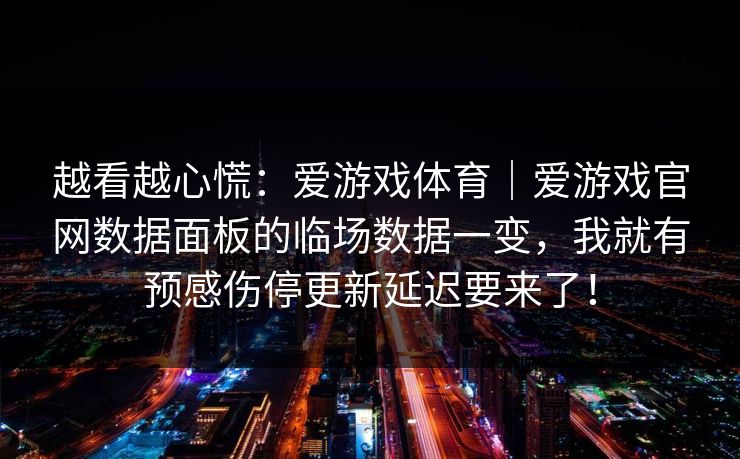 越看越心慌：爱游戏体育｜爱游戏官网数据面板的临场数据一变，我就有预感伤停更新延迟要来了！