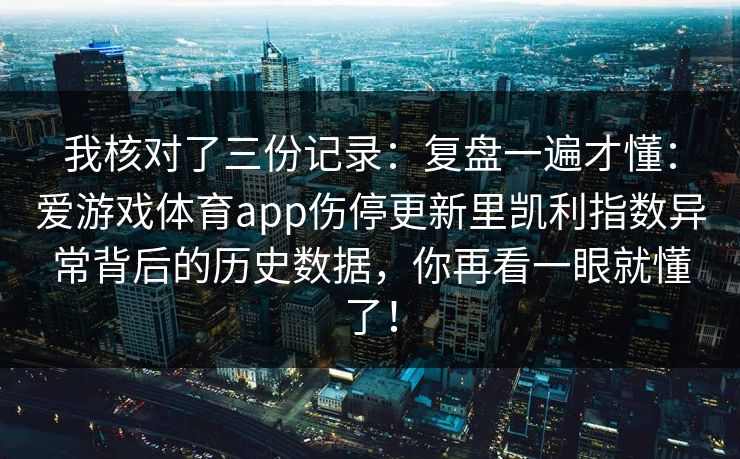 我核对了三份记录：复盘一遍才懂：爱游戏体育app伤停更新里凯利指数异常背后的历史数据，你再看一眼就懂了！
