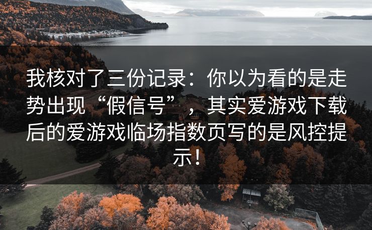我核对了三份记录:你以为看的是走势出现“假信号”,其实爱游戏下载后的爱游戏临场指数页写的是风控提示! 我核对了三份记录:你以为看的是走势出现“假信号”,其实爱游戏下载后的爱游戏临场指数页写的是风控提示!